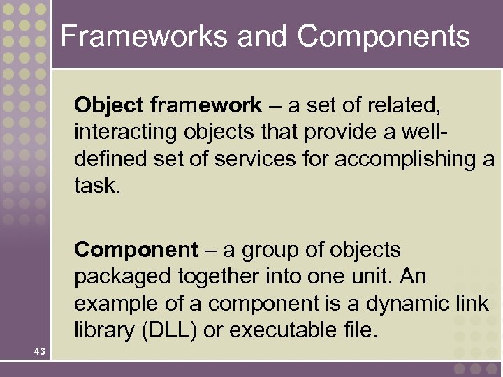 Frameworks and Components Object framework – a set of related, interacting objects that provide