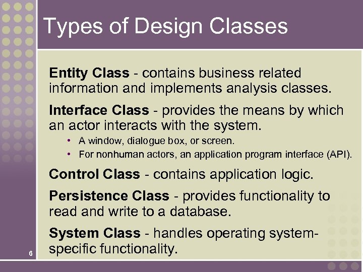 Types of Design Classes Entity Class - contains business related information and implements analysis