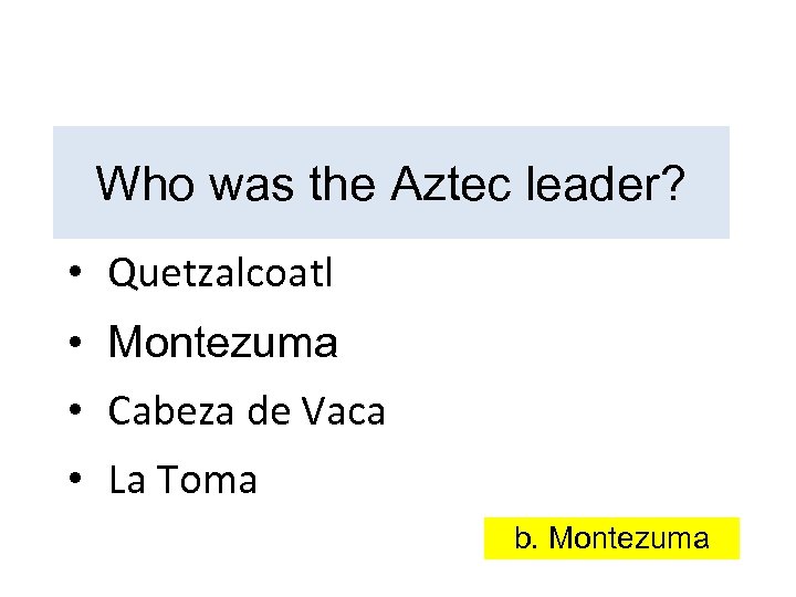 Who was the Aztec leader? • Quetzalcoatl • Montezuma • Cabeza de Vaca •