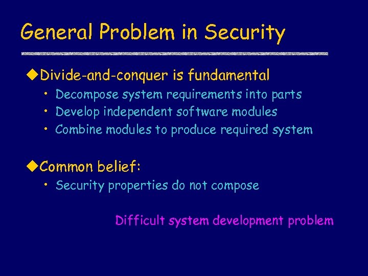 General Problem in Security u. Divide-and-conquer is fundamental • Decompose system requirements into parts