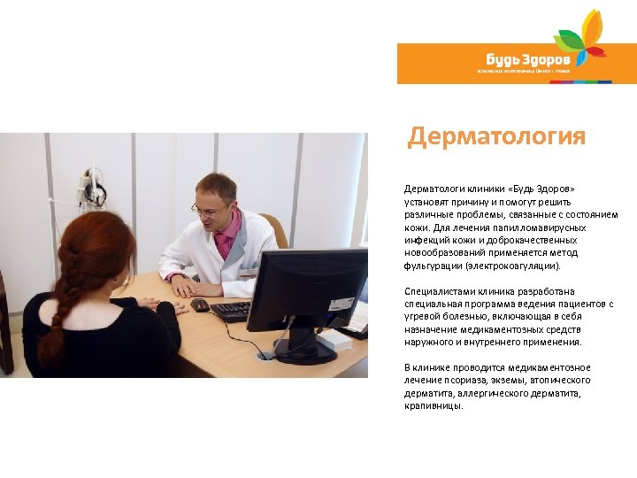 Дерматология Дерматологи клиники «Будь Здоров» установят причину и помогут решить различные проблемы, связанные с