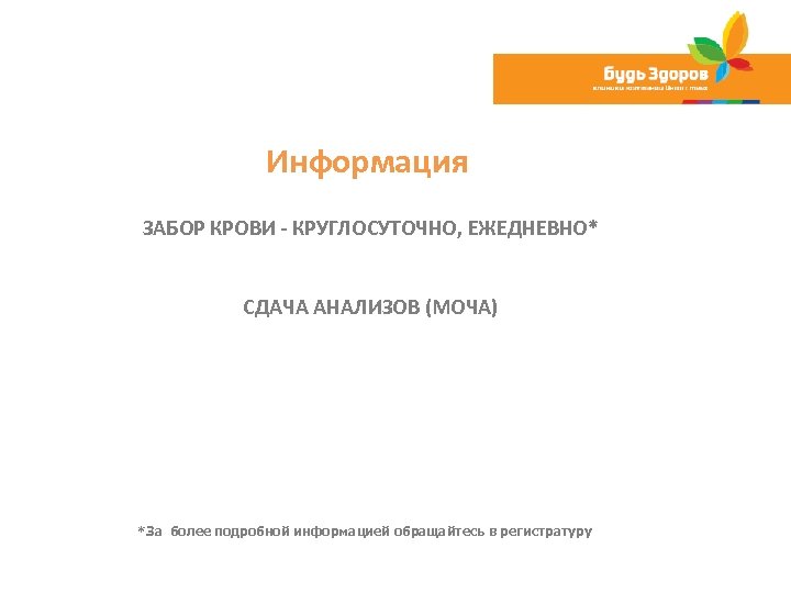 Информация ЗАБОР КРОВИ - КРУГЛОСУТОЧНО, ЕЖЕДНЕВНО* СДАЧА АНАЛИЗОВ (МОЧА) *За более подробной информацией обращайтесь