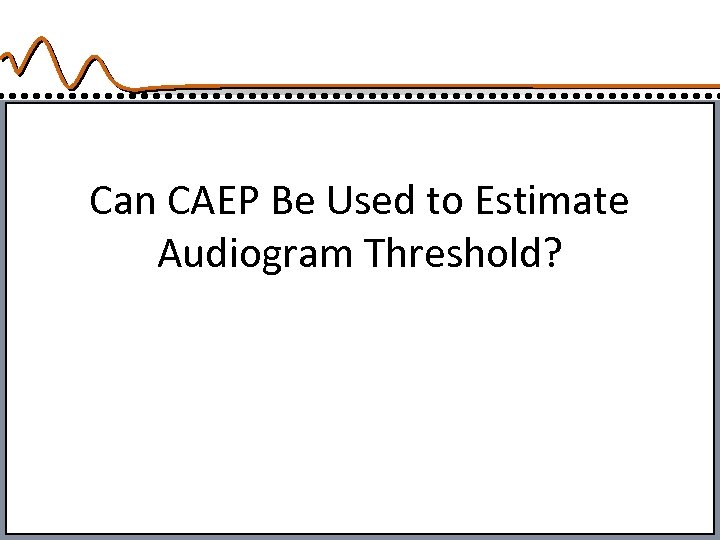 Can CAEP Be Used to Estimate Audiogram Threshold? 