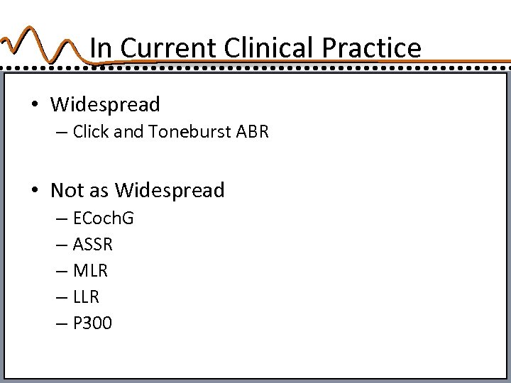 In Current Clinical Practice • Widespread – Click and Toneburst ABR • Not as