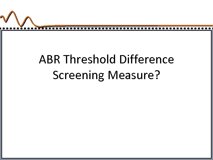 ABR Threshold Difference Screening Measure? 