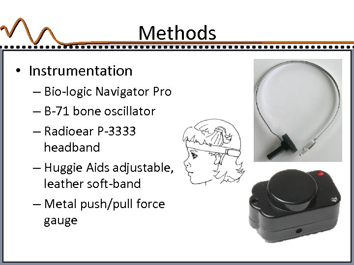 Methods • Instrumentation – Bio-logic Navigator Pro – B-71 bone oscillator – Radioear P-3333