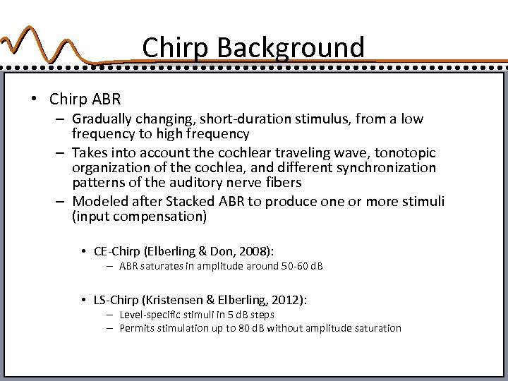 Chirp Background • Chirp ABR – Gradually changing, short-duration stimulus, from a low frequency