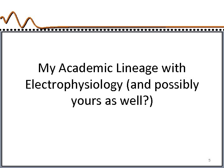 My Academic Lineage with Electrophysiology (and possibly yours as well? ) 5 