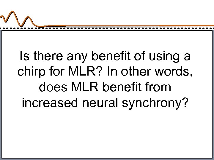 Is there any benefit of using a chirp for MLR? In other words, does