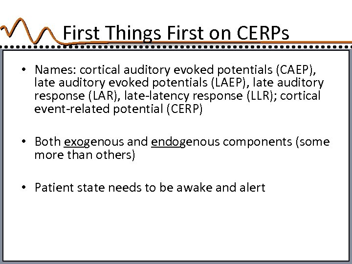 First Things First on CERPs • Names: cortical auditory evoked potentials (CAEP), late auditory