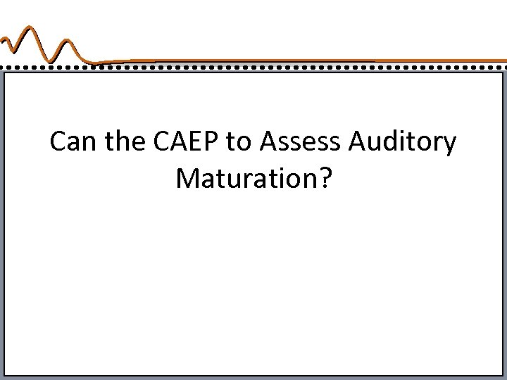 Can the CAEP to Assess Auditory Maturation? 