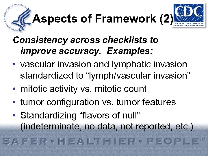 Aspects of Framework (2) Consistency across checklists to improve accuracy. Examples: • vascular invasion