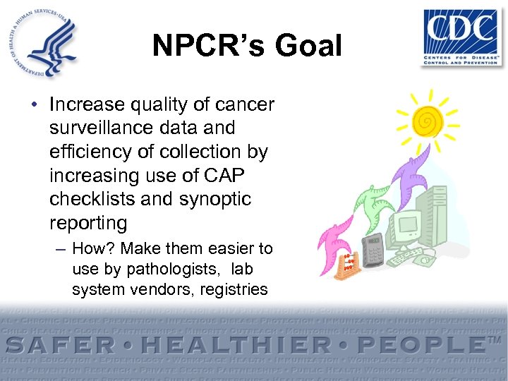 NPCR’s Goal • Increase quality of cancer surveillance data and efficiency of collection by