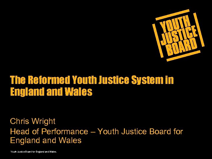 The Reformed Youth Justice System in England Wales Chris Wright Head of Performance –
