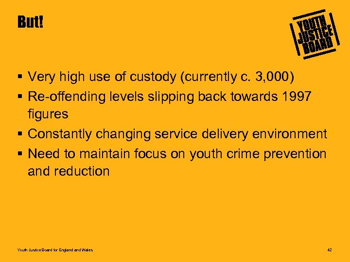 But! § Very high use of custody (currently c. 3, 000) § Re-offending levels