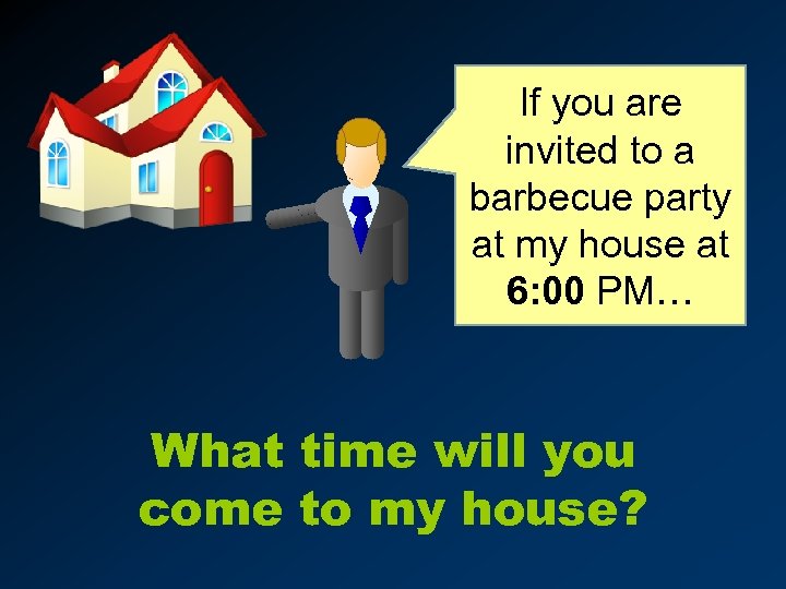 If you are invited to a barbecue party at my house at 6: 00