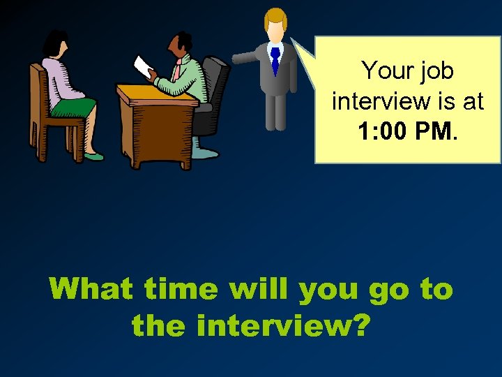 Your job interview is at 1: 00 PM. What time will you go to