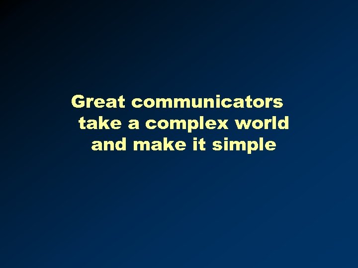 Great communicators take a complex world and make it simple 