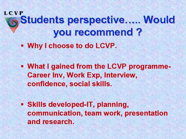 Students perspective…. . Would you recommend ? § Why I choose to do LCVP.