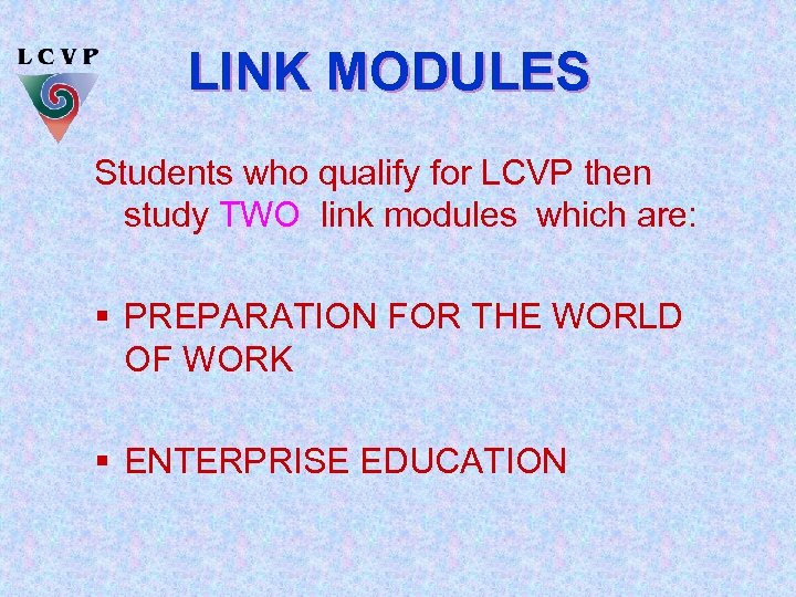LINK MODULES Students who qualify for LCVP then study TWO link modules which are: