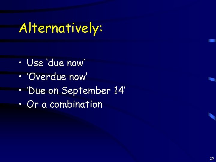Alternatively: • • Use ‘due now’ ‘Overdue now’ ‘Due on September 14’ Or a