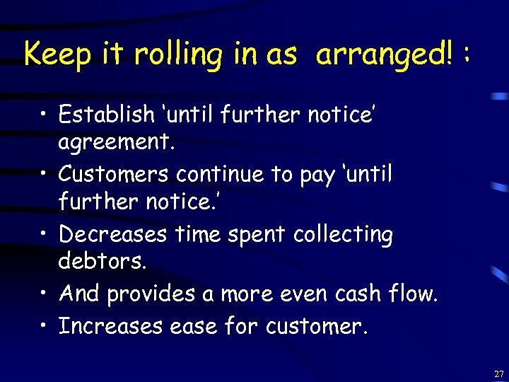 Keep it rolling in as arranged! : • Establish ‘until further notice’ agreement. •