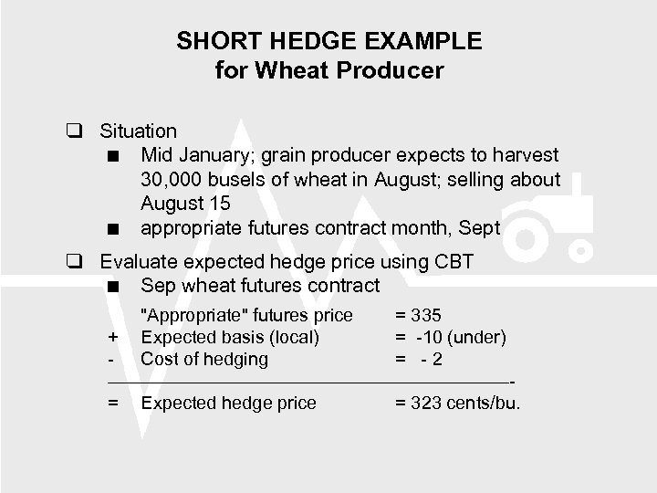 SHORT HEDGE EXAMPLE for Wheat Producer Situation Mid January; grain producer expects to harvest