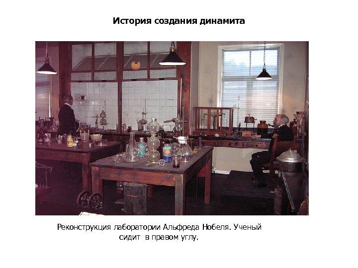 История создания динамита Реконструкция лаборатории Альфреда Нобеля. Ученый сидит в правом углу. 