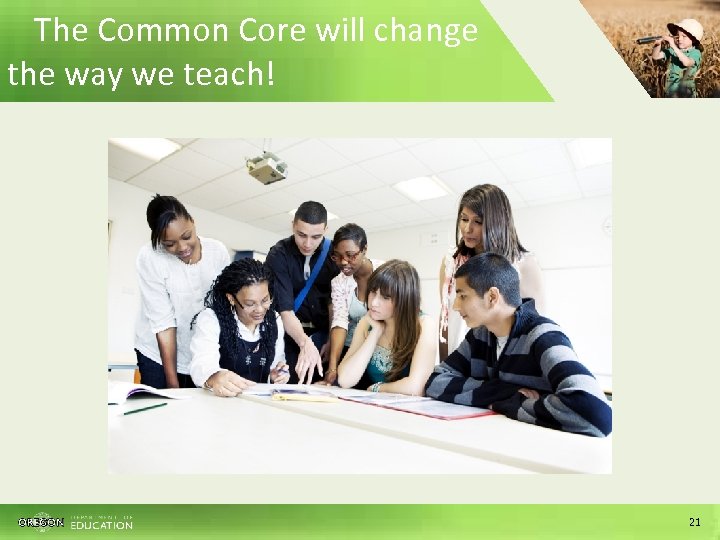 The Common Core will change the way we teach! 21 