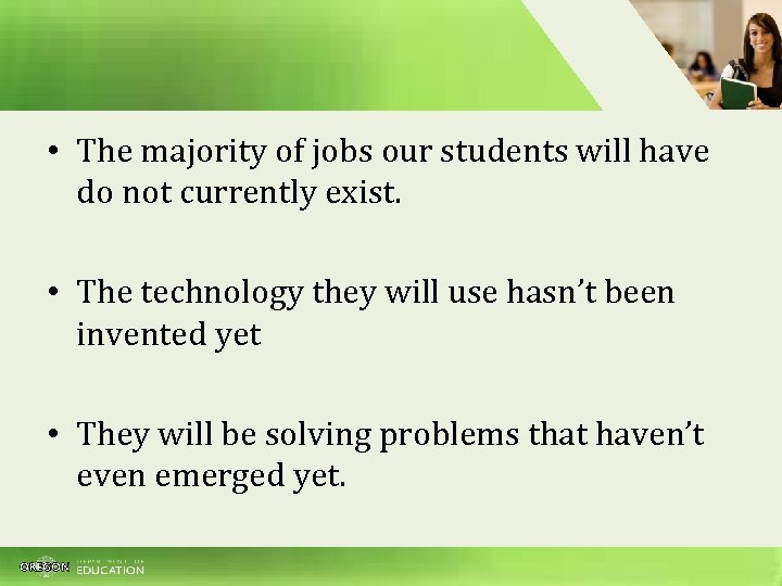  • The majority of jobs our students will have do not currently exist.
