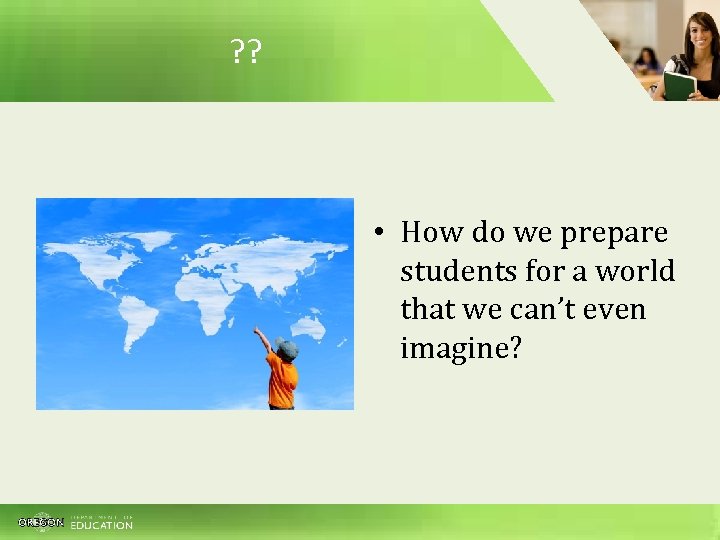 ? ? • How do we prepare students for a world that we can’t