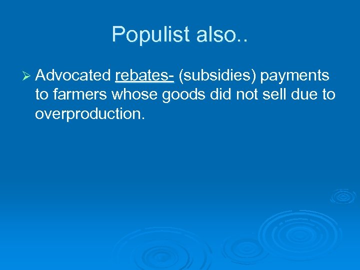 Populist also. . Ø Advocated rebates- (subsidies) payments to farmers whose goods did not