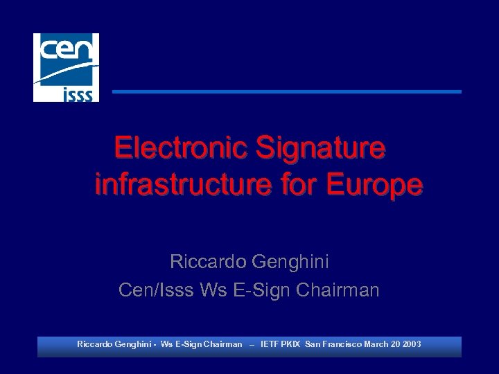 Electronic Signature infrastructure for Europe Riccardo Genghini Cen/Isss Ws E-Sign Chairman Riccardo Genghini -