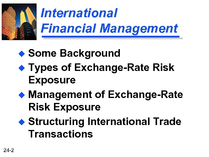 International Financial Management Some Background u Types of Exchange-Rate Risk Exposure u Management of