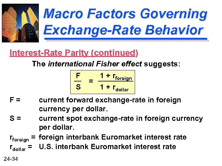 Macro Factors Governing Exchange-Rate Behavior Interest-Rate Parity (continued) The international Fisher effect suggests: F