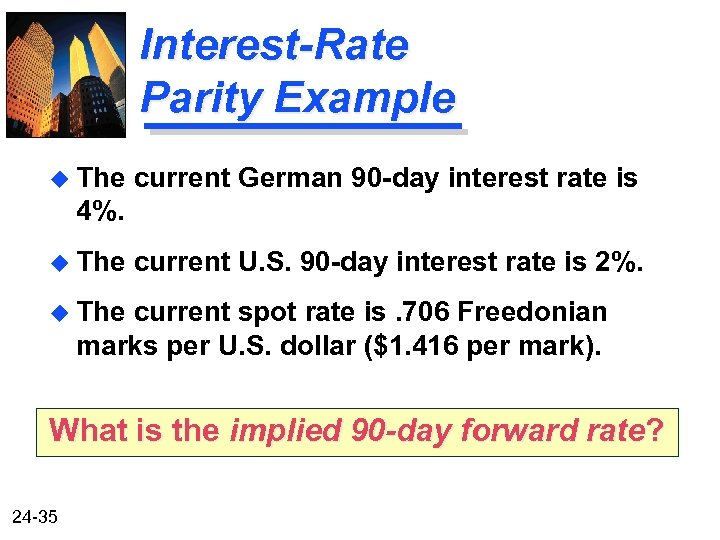 Interest-Rate Parity Example u The current German 90 -day interest rate is 4%. u