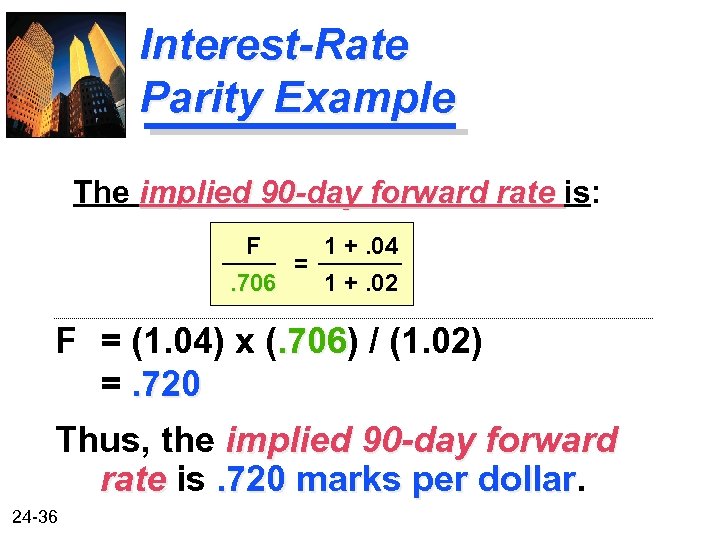 Interest-Rate Parity Example The implied 90 -day forward rate is: F. 706 = 1