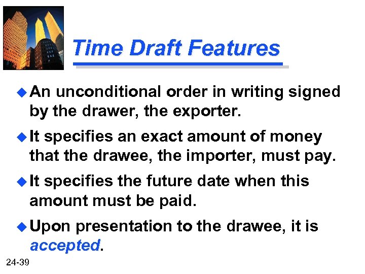 Time Draft Features u An unconditional order in writing signed by the drawer, the