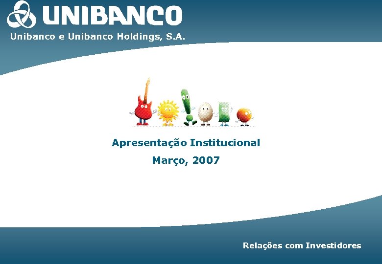 Unibanco e Unibanco Holdings, S. A. Apresentação Institucional Março, 2007 Relações com Investidores |1