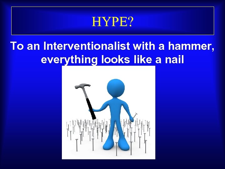 HYPE? To an Interventionalist with a hammer, everything looks like a nail 