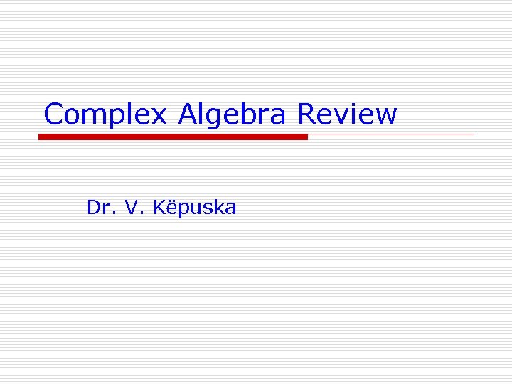 Complex Algebra Review Dr. V. Këpuska 