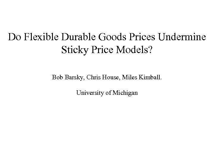 Do Flexible Durable Goods Prices Undermine Sticky Price Models? Bob Barsky, Chris House, Miles