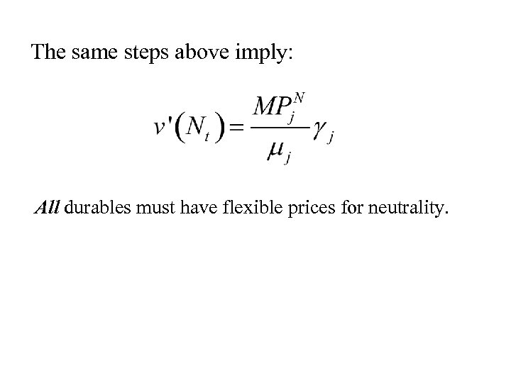 The same steps above imply: All durables must have flexible prices for neutrality. 