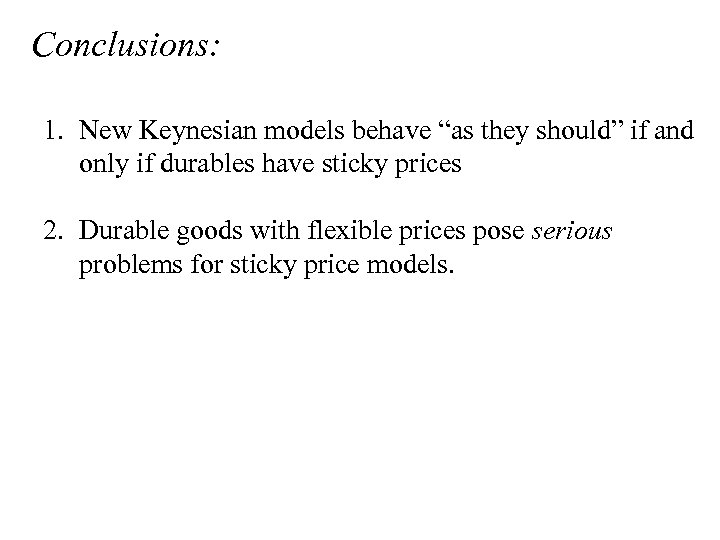 Conclusions: 1. New Keynesian models behave “as they should” if and only if durables