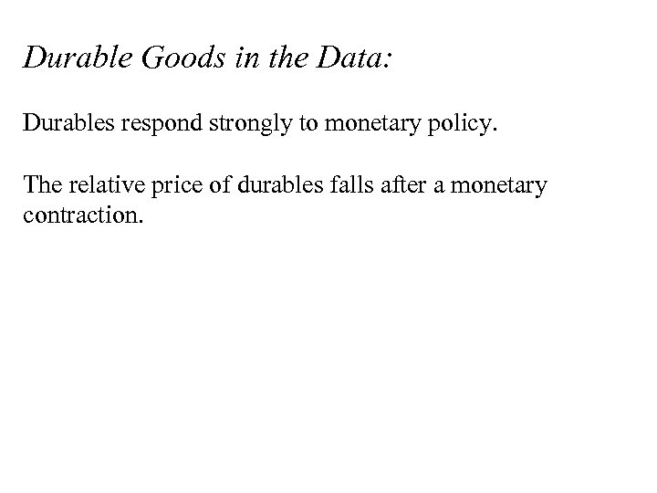 Durable Goods in the Data: Durables respond strongly to monetary policy. The relative price