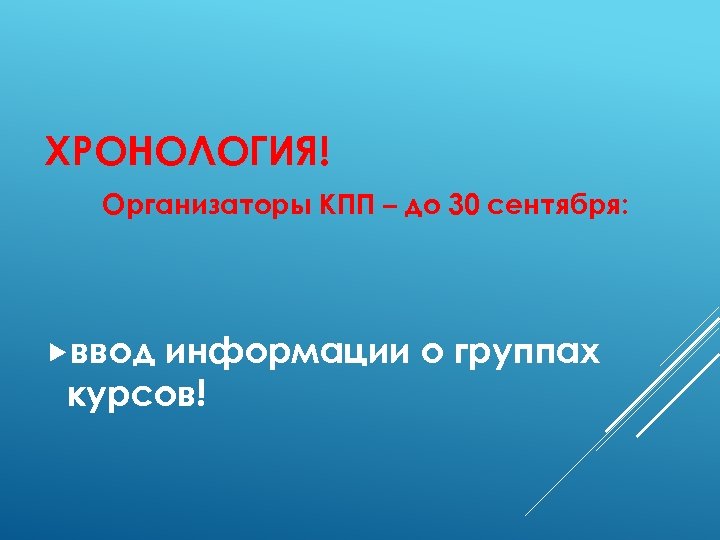 ХРОНОЛОГИЯ! Организаторы КПП – до 30 сентября: ввод информации о группах курсов! 