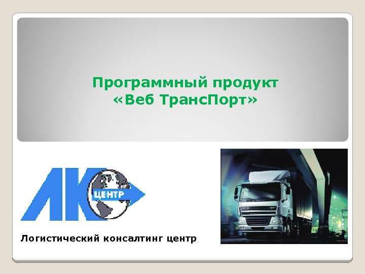 Программный продукт «Веб Транс. Порт» Логистический консалтинг центр 