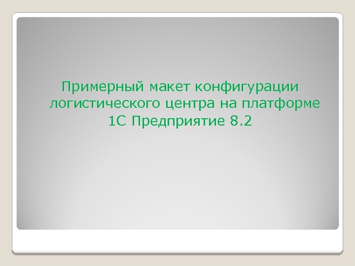 Примерный макет конфигурации логистического центра на платформе 1 С Предприятие 8. 2 