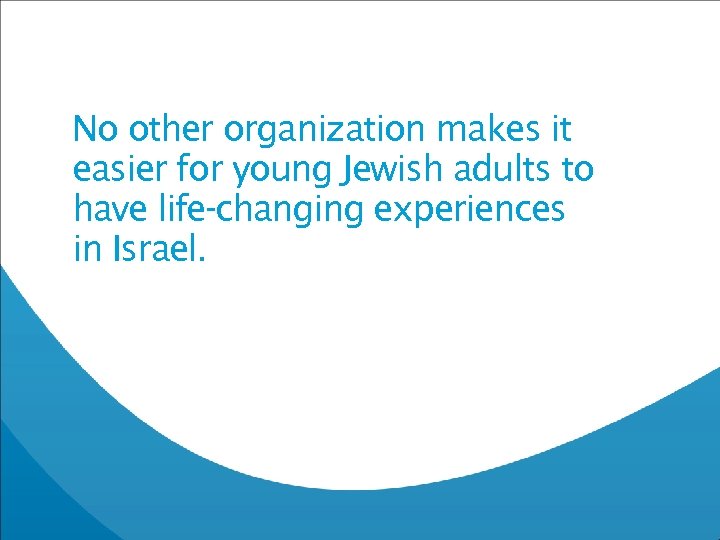No other organization makes it easier for young Jewish adults to have life-changing experiences