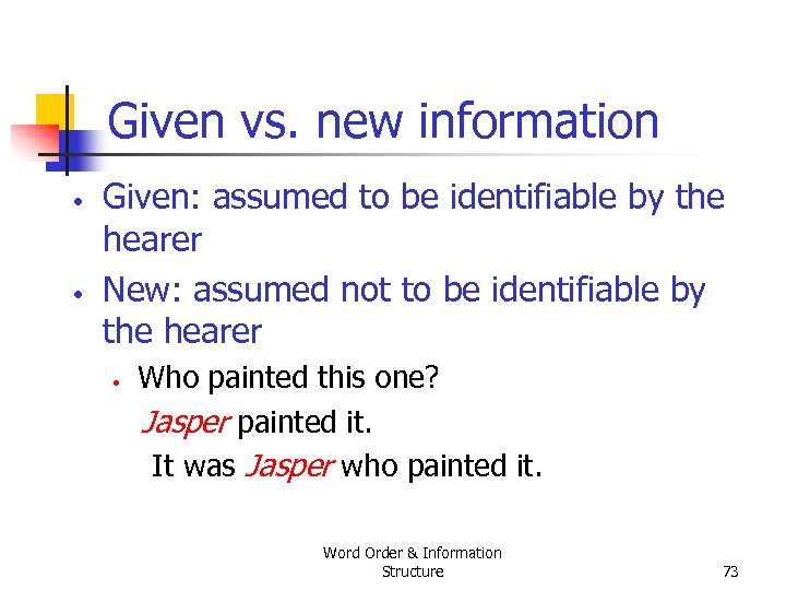 Given vs. new information • • Given: assumed to be identifiable by the hearer
